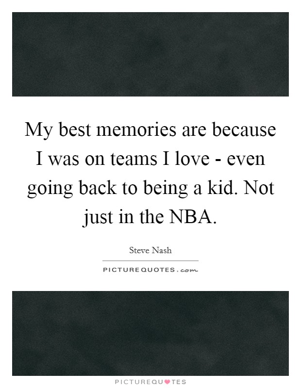 My best memories are because I was on teams I love - even going back to being a kid. Not just in the NBA Picture Quote #1