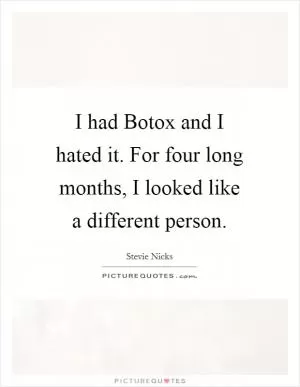 I had Botox and I hated it. For four long months, I looked like a different person Picture Quote #1