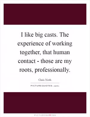 I like big casts. The experience of working together, that human contact - those are my roots, professionally Picture Quote #1