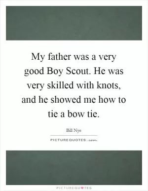 My father was a very good Boy Scout. He was very skilled with knots, and he showed me how to tie a bow tie Picture Quote #1