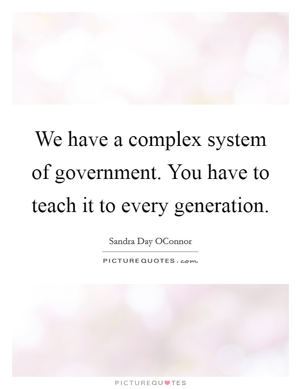 We have a complex system of government. You have to teach it to every generation Picture Quote #1