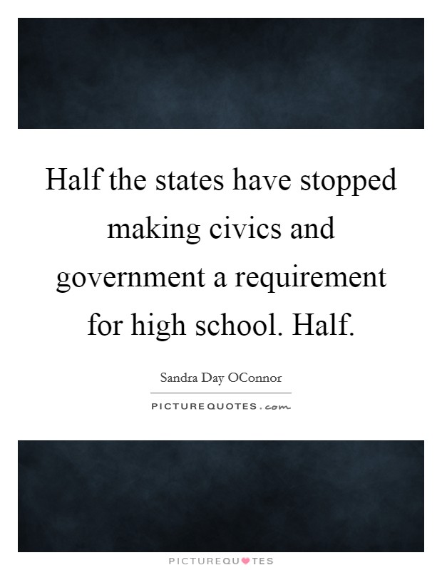 Half the states have stopped making civics and government a requirement for high school. Half Picture Quote #1