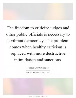 The freedom to criticize judges and other public officials is necessary to a vibrant democracy. The problem comes when healthy criticism is replaced with more destructive intimidation and sanctions Picture Quote #1