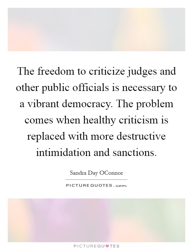 The freedom to criticize judges and other public officials is necessary to a vibrant democracy. The problem comes when healthy criticism is replaced with more destructive intimidation and sanctions Picture Quote #1