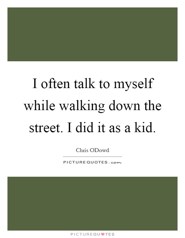 I often talk to myself while walking down the street. I did it as a kid Picture Quote #1