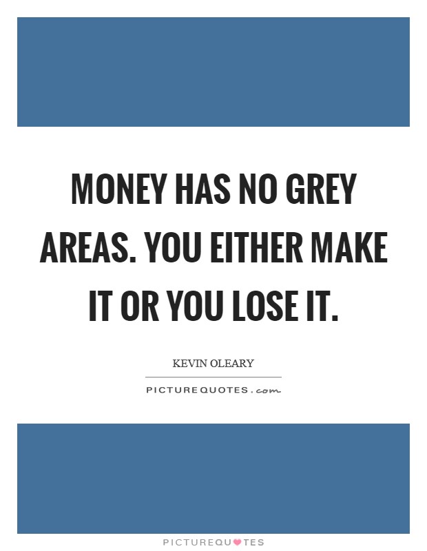 Money has no grey areas. You either make it or you lose it Picture Quote #1