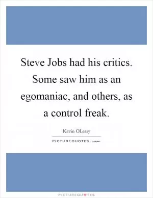 Steve Jobs had his critics. Some saw him as an egomaniac, and others, as a control freak Picture Quote #1