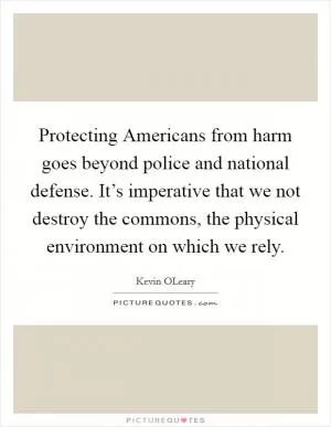 Protecting Americans from harm goes beyond police and national defense. It’s imperative that we not destroy the commons, the physical environment on which we rely Picture Quote #1
