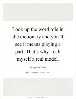 Look up the word role in the dictionary and you’ll see it means playing a part. That’s why I call myself a real model Picture Quote #1