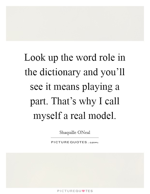 Look up the word role in the dictionary and you'll see it means playing a part. That's why I call myself a real model Picture Quote #1