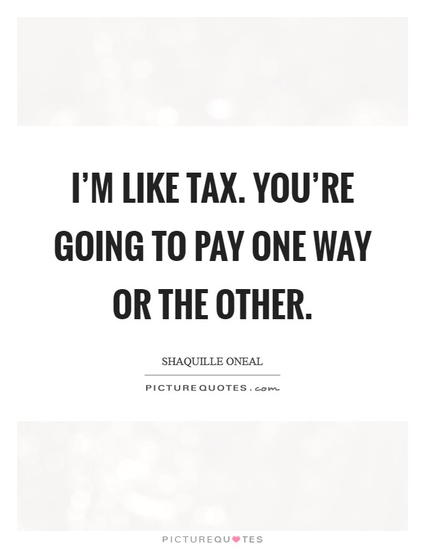 I'm like tax. You're going to pay one way or the other Picture Quote #1