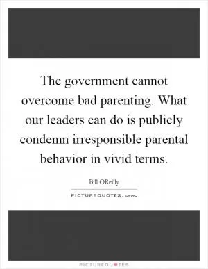 The government cannot overcome bad parenting. What our leaders can do is publicly condemn irresponsible parental behavior in vivid terms Picture Quote #1