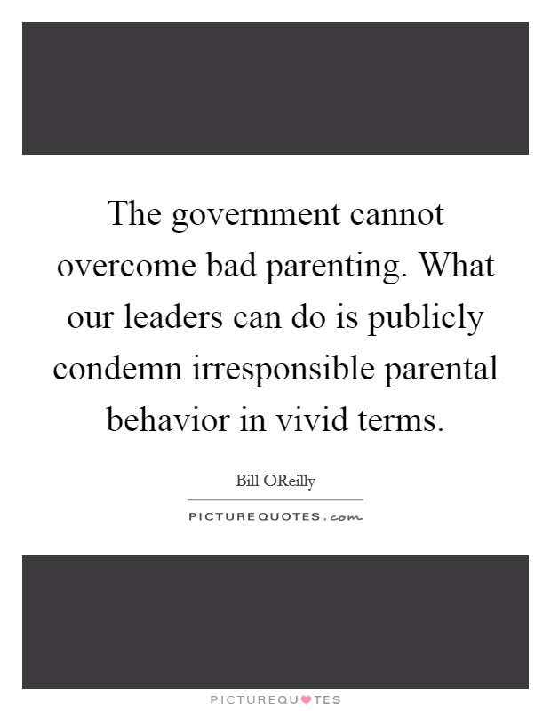 The government cannot overcome bad parenting. What our leaders can do is publicly condemn irresponsible parental behavior in vivid terms Picture Quote #1
