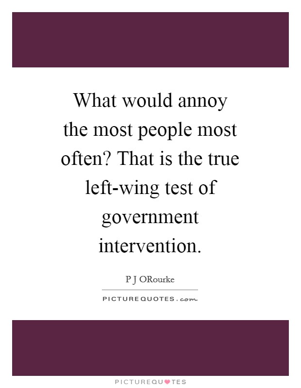 What would annoy the most people most often? That is the true left-wing test of government intervention Picture Quote #1