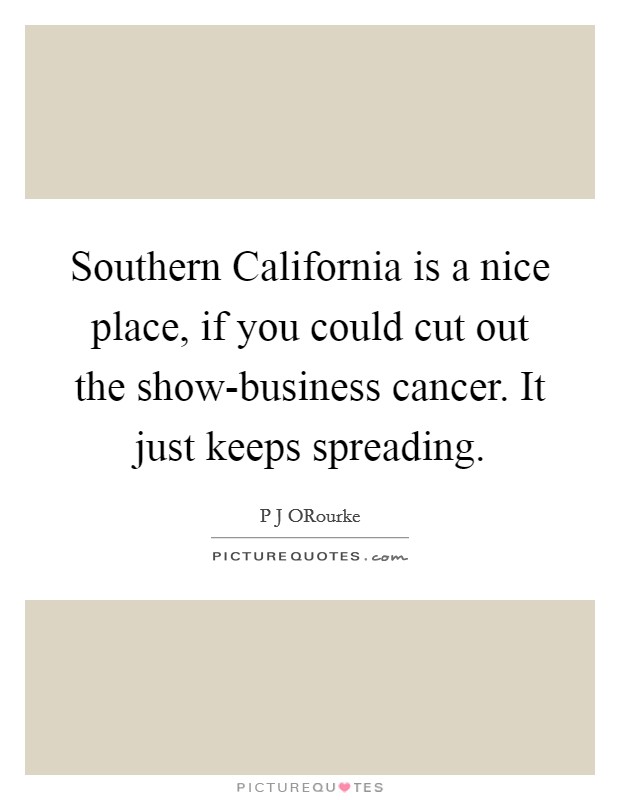 Southern California is a nice place, if you could cut out the show-business cancer. It just keeps spreading Picture Quote #1