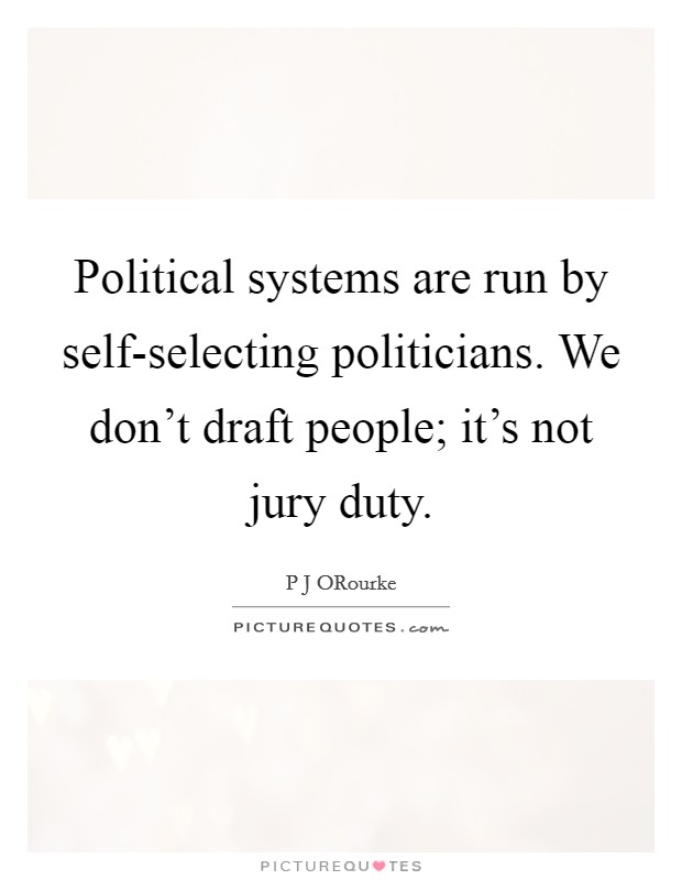 Political systems are run by self-selecting politicians. We don't draft people; it's not jury duty Picture Quote #1
