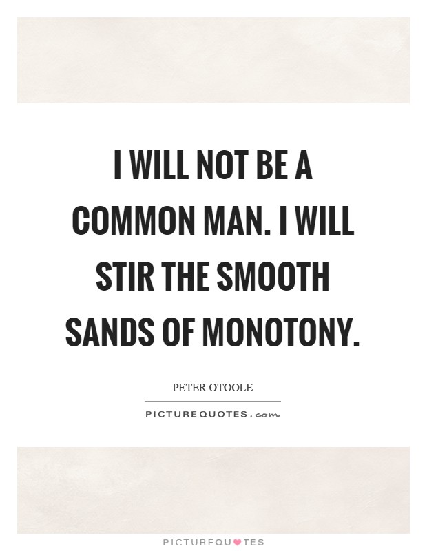I will not be a common man. I will stir the smooth sands of monotony Picture Quote #1
