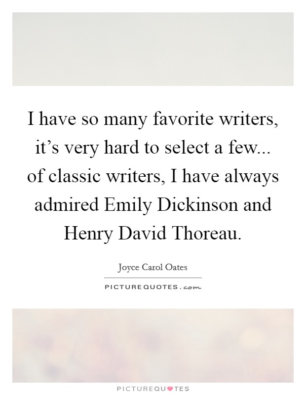 I have so many favorite writers, it's very hard to select a few... of classic writers, I have always admired Emily Dickinson and Henry David Thoreau Picture Quote #1