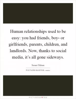 Human relationships used to be easy: you had friends, boy- or girlfriends, parents, children, and landlords. Now, thanks to social media, it’s all gone sideways Picture Quote #1