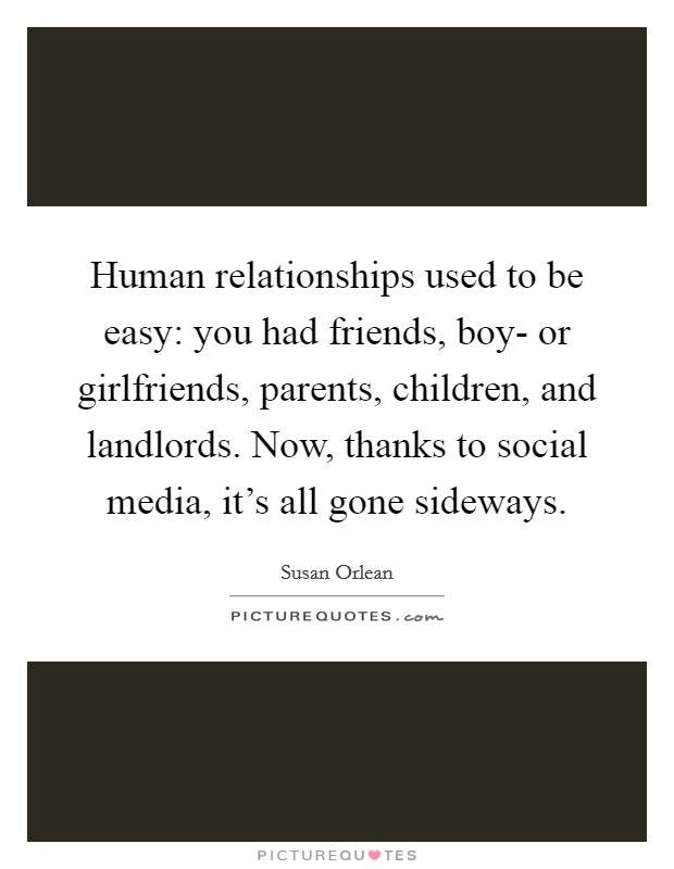 Human relationships used to be easy: you had friends, boy- or girlfriends, parents, children, and landlords. Now, thanks to social media, it's all gone sideways Picture Quote #1