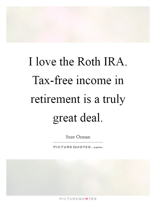 I love the Roth IRA. Tax-free income in retirement is a truly great deal Picture Quote #1