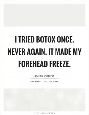 I tried Botox once. Never again. It made my forehead freeze Picture Quote #1