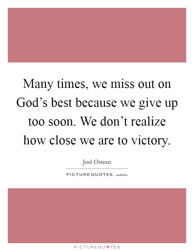 Many times, we miss out on God's best because we give up too soon. We don't realize how close we are to victory Picture Quote #1