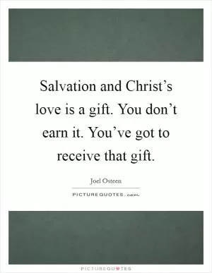 Salvation and Christ’s love is a gift. You don’t earn it. You’ve got to receive that gift Picture Quote #1