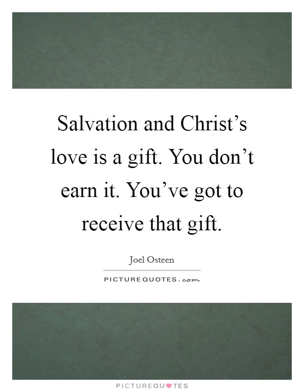 Salvation and Christ's love is a gift. You don't earn it. You've got to receive that gift Picture Quote #1