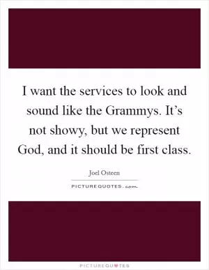 I want the services to look and sound like the Grammys. It’s not showy, but we represent God, and it should be first class Picture Quote #1