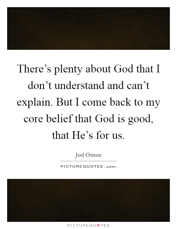 There's plenty about God that I don't understand and can't explain. But I come back to my core belief that God is good, that He's for us Picture Quote #1