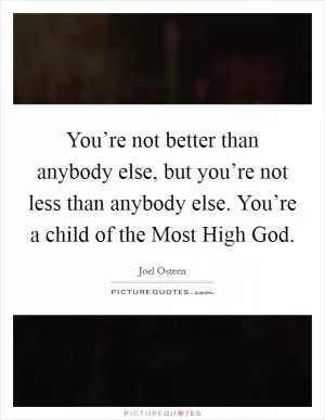 You’re not better than anybody else, but you’re not less than anybody else. You’re a child of the Most High God Picture Quote #1