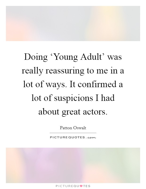 Doing ‘Young Adult' was really reassuring to me in a lot of ways. It confirmed a lot of suspicions I had about great actors Picture Quote #1