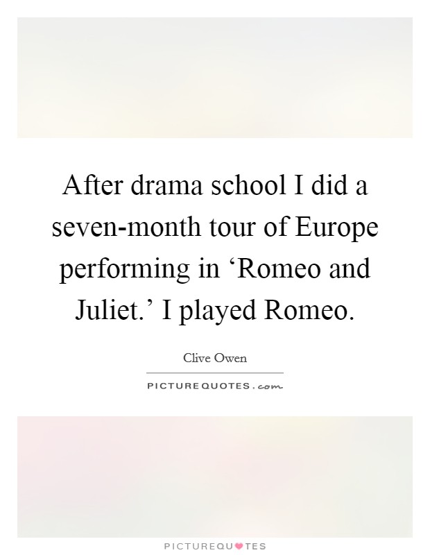After drama school I did a seven-month tour of Europe performing in ‘Romeo and Juliet.' I played Romeo Picture Quote #1