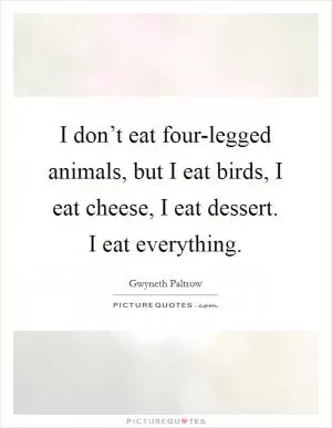 I don’t eat four-legged animals, but I eat birds, I eat cheese, I eat dessert. I eat everything Picture Quote #1