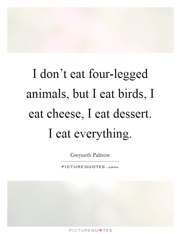 I don't eat four-legged animals, but I eat birds, I eat cheese, I eat dessert. I eat everything Picture Quote #1