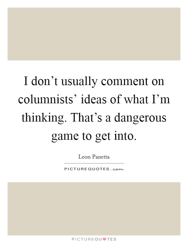 I don't usually comment on columnists' ideas of what I'm thinking. That's a dangerous game to get into Picture Quote #1