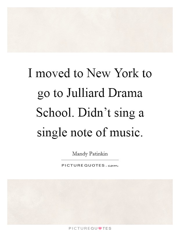 I moved to New York to go to Julliard Drama School. Didn't sing a single note of music Picture Quote #1