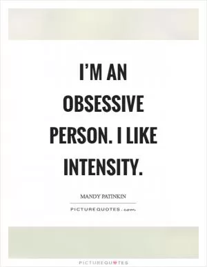 I’m an obsessive person. I like intensity Picture Quote #1