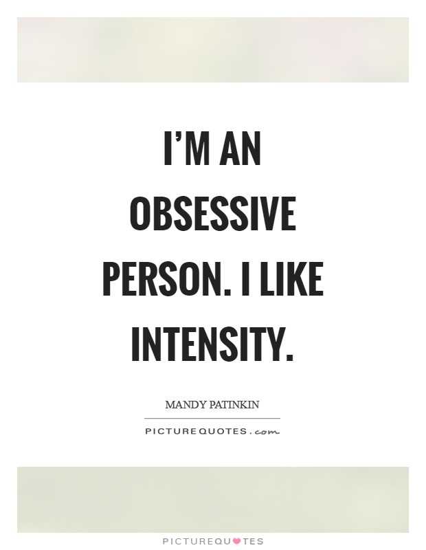 I'm an obsessive person. I like intensity Picture Quote #1