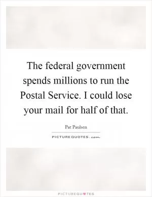The federal government spends millions to run the Postal Service. I could lose your mail for half of that Picture Quote #1