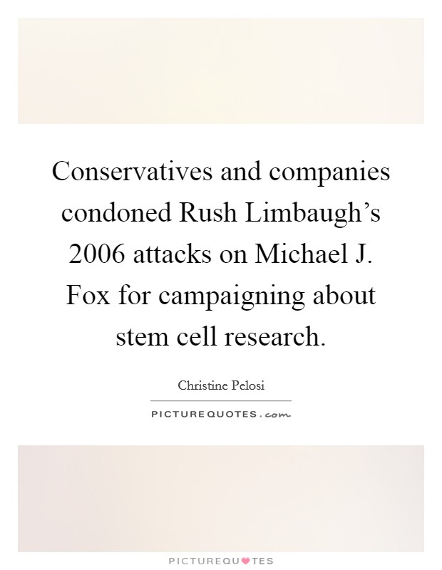 Conservatives and companies condoned Rush Limbaugh's 2006 attacks on Michael J. Fox for campaigning about stem cell research Picture Quote #1