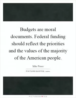Budgets are moral documents. Federal funding should reflect the priorities and the values of the majority of the American people Picture Quote #1