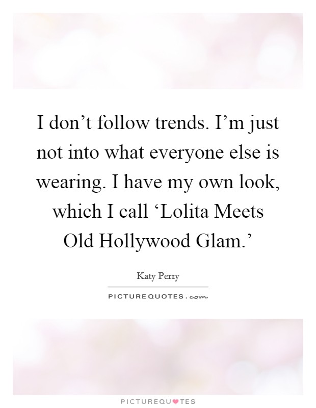 I don't follow trends. I'm just not into what everyone else is wearing. I have my own look, which I call ‘Lolita Meets Old Hollywood Glam.' Picture Quote #1
