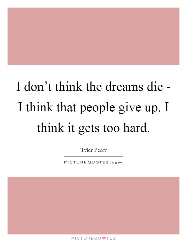 I don't think the dreams die - I think that people give up. I think it gets too hard Picture Quote #1