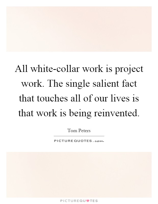 All white-collar work is project work. The single salient fact that touches all of our lives is that work is being reinvented Picture Quote #1