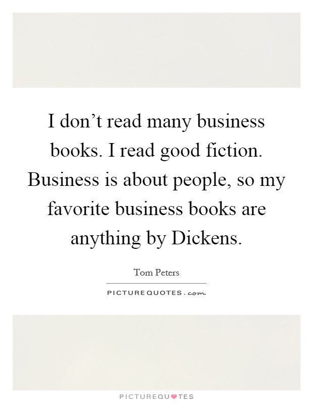 I don't read many business books. I read good fiction. Business is about people, so my favorite business books are anything by Dickens Picture Quote #1