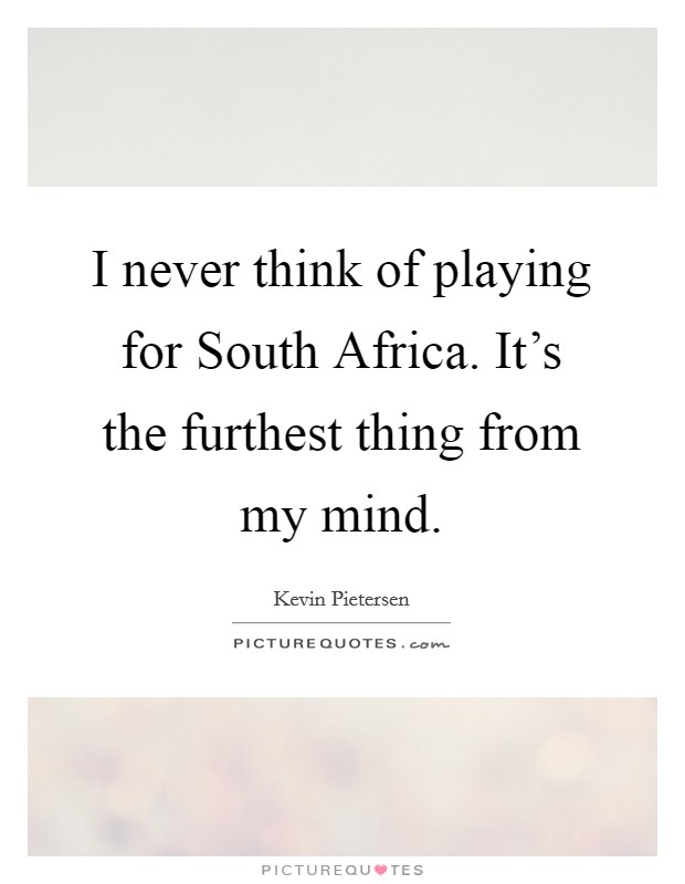 I never think of playing for South Africa. It's the furthest thing from my mind Picture Quote #1