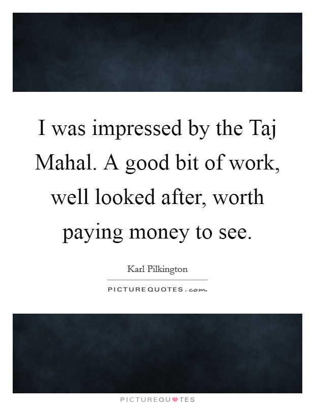 I was impressed by the Taj Mahal. A good bit of work, well looked after, worth paying money to see Picture Quote #1
