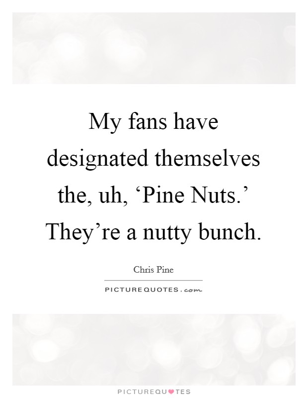 My fans have designated themselves the, uh, ‘Pine Nuts.' They're a nutty bunch Picture Quote #1